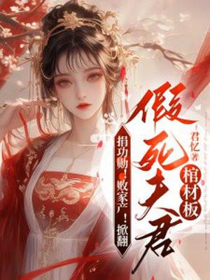 捐功勋!败家产!掀翻假死夫君棺材板免费