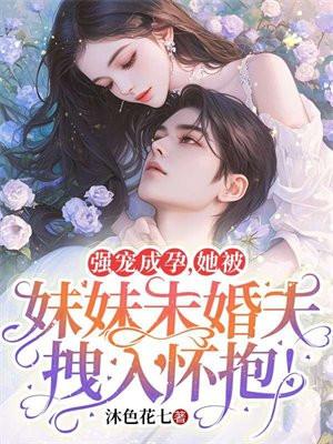 她被妹妹未婚夫拽入怀抱! 第420章