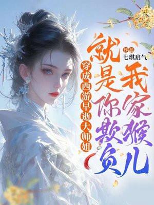 穿成西游早逝大师姐就是你欺负我家猴儿怎么样 穿成西游早逝大师姐就是你欺负我家猴儿怎么样