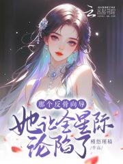 那个反骨向导她让全星际沦陷了免费