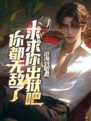 你都无敌了求求你出狱吧免费阅读