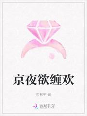 京夜欲缠欢全集免费阅读无弹窗 京夜欲缠欢全集免费阅读无弹窗