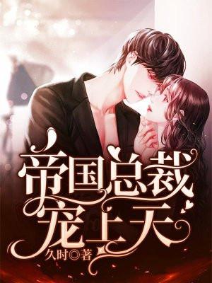 帝国总裁宠妻上瘾免费阅读全文