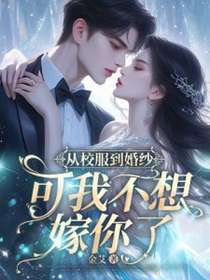 从校服到婚纱可我不想嫁你了在线阅读 从校服到婚纱可我不想嫁你了在线阅读