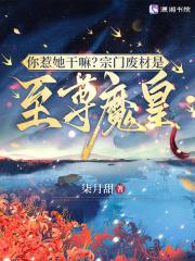 你惹她干嘛?宗门废材是至尊魔皇 柒月甜 你惹她干嘛?宗门废材是至尊魔皇 柒月甜