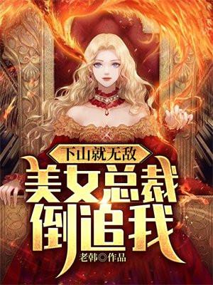 下山就无敌美女总裁倒追我 老韩 下山就无敌美女总裁倒追我 老韩