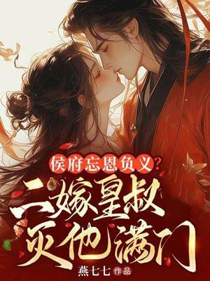 侯府忘恩负义二嫁皇叔灭他满门最新章节更新时间