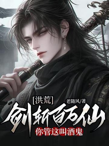 洪荒剑斩百万仙你管这叫酒鬼百度百科