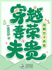 穿越妻荣夫贵绝嗣世子养崽 完整版免费阅读
