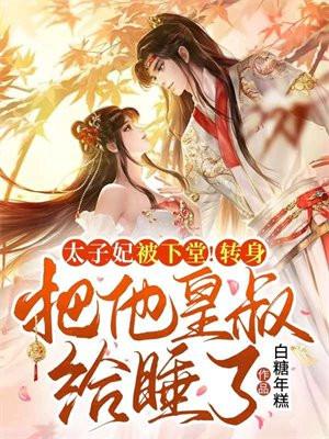 太子妃被下堂!转身把他皇叔给睡了! 白糖年糕