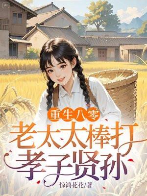 重生八零老太太棒打孝子贤孙 惊鸿花花