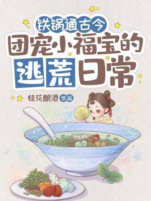铁锅通古今团宠小福宝的逃荒日常 桂花酿酒
