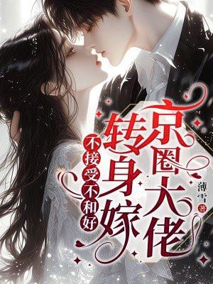 不接受不和好转身嫁京圈大佬 不接受不和好转身嫁京圈大佬