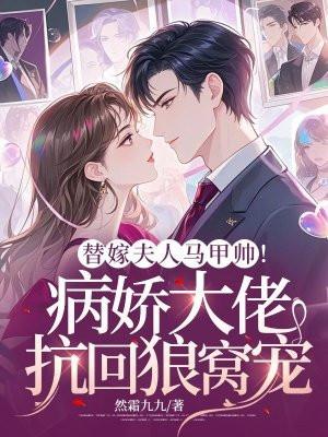 替嫁新娘夫人的马甲a爆了 替嫁新娘夫人的马甲a爆了