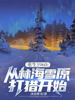 重生1960从林海雪原打猎开始剧情介绍