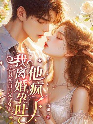 我离婚孕吐他疯了 清如雪