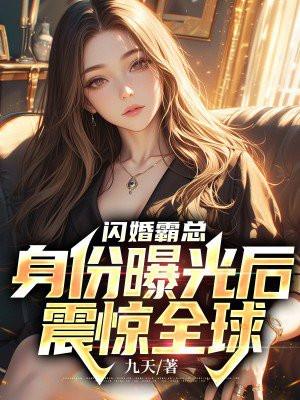闪婚霸总身份曝光后震惊全球txt