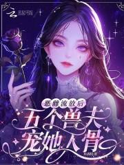 恶雌流放后五个兽夫宠她入骨