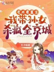 我带孙女杀疯全京城百度 我带孙女杀疯全京城百度