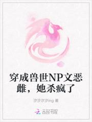 穿成兽世np文恶雌她杀疯了岁雪免费阅读