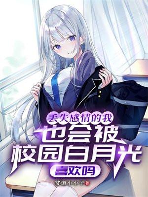 丢失感情的我也会被校园白月光喜欢吗 贫道小小子