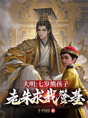 大明七岁熊孩子老朱求我登基