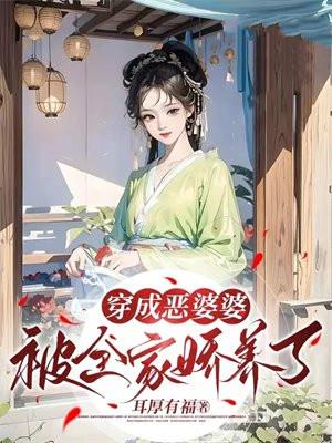 穿成恶婆婆被全家娇养了作者耳厚有福