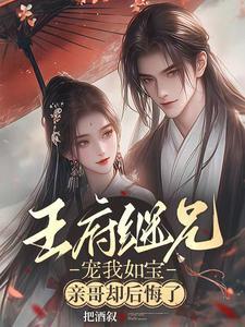 王府继兄宠我如宝亲哥却后悔了免费观看