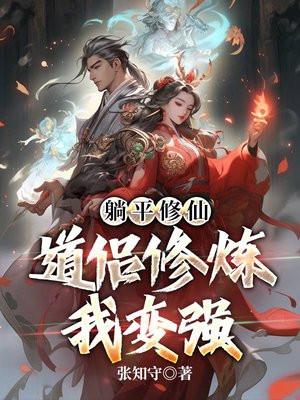 躺平修仙道侣修炼我变强 张知守