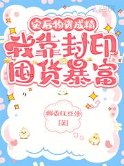 我靠封印囤货暴富章节列表