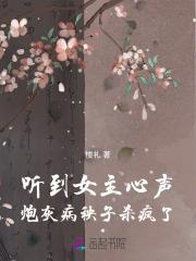 听到女主心声炮灰病秧子杀疯了