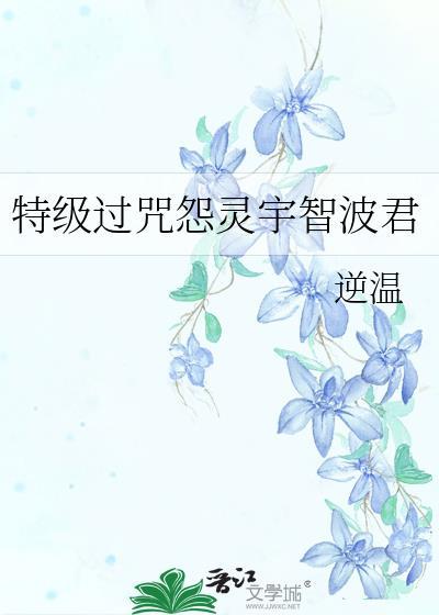 特级过咒怨灵宇智波君作者逆温