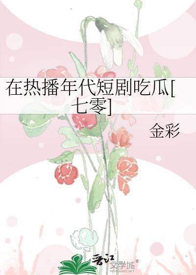 在热播年代短剧吃瓜[七零