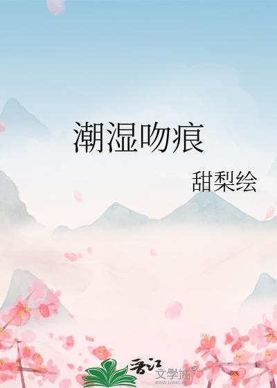 潮湿吻痕类别言情作者 甜梨绘