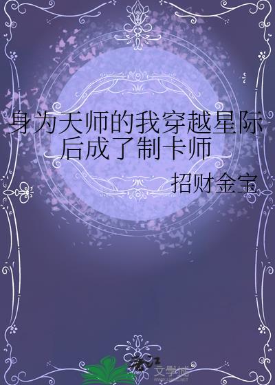身为天师的我穿越星际后成了制卡师by