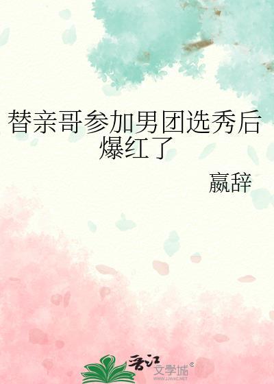 替亲哥参加男团选秀后爆红了 嬴辞 笔趣阁