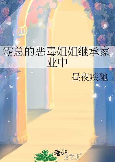 霸总的恶毒姐姐继承家业中晋江文学城