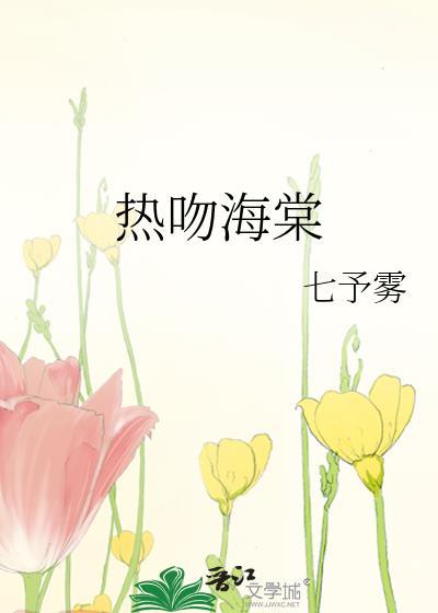 热吻海棠by七予雾全文免费阅读番外