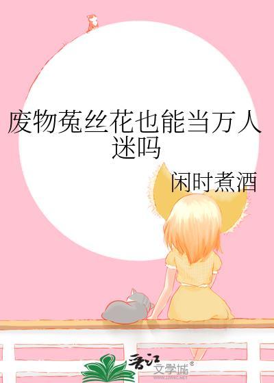 废物菟丝花也能当万人迷吗 在线阅读