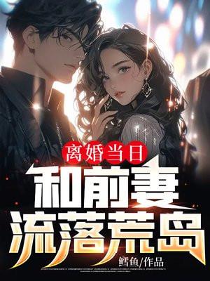 离婚当日和前妻流落荒岛秦让最喜欢的女人