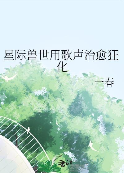 星际兽世用歌声治愈狂化TXT
