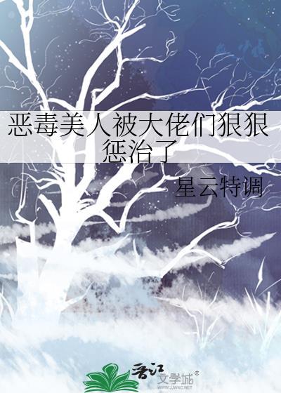 恶毒美人被大佬们狠狠惩治了笔趣阁