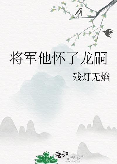将军他怀了龙嗣类别耽于纯美作者 残灯无焰