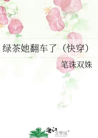 绿茶她翻车了(快穿)笔诛