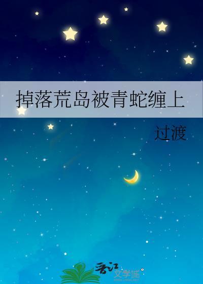掉落荒岛被青蛇缠上作者过渡