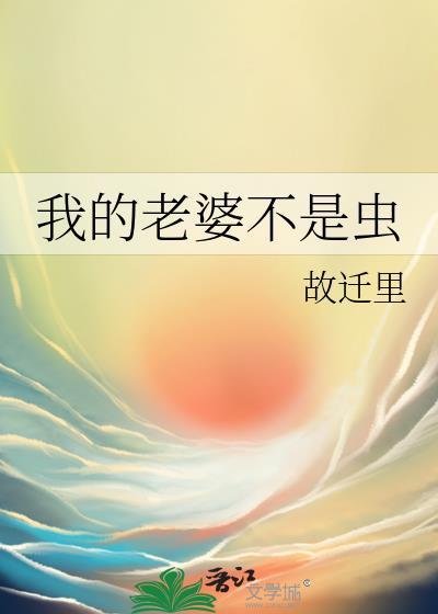我的老婆不是虫 作者故迁里
