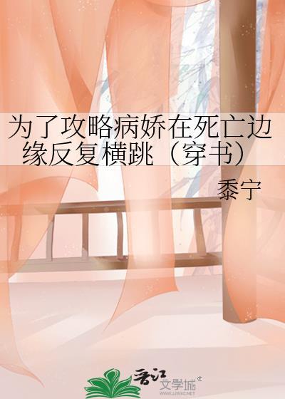为了攻略病娇在死亡边缘反复横跳(穿书) 黍宁免费观看