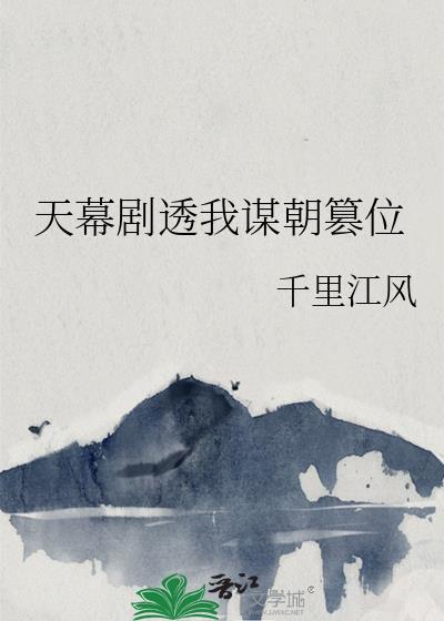 天幕剧透我谋朝篡位by千里江风