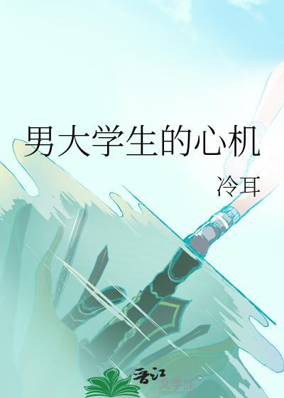 男大学生的心机by冷耳txt