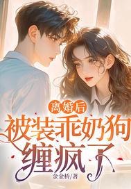 离婚后被装乖奶狗缠疯了免费观看